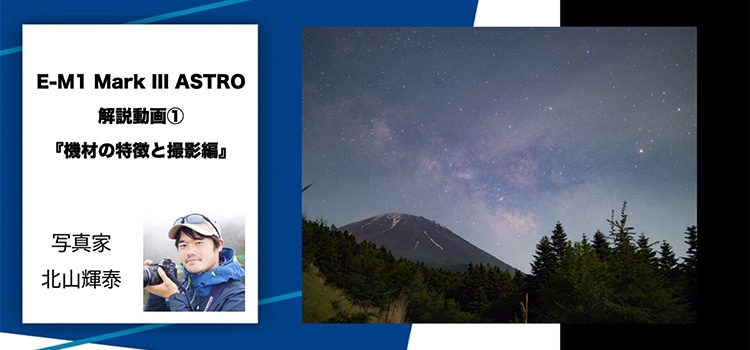 【特集】写真家 北山輝泰「OM SYSTEM E-M1 Mark III ASTRO」解説動画