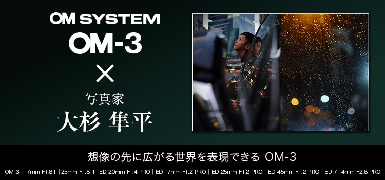 【特集】OM-3 × 写真家 大杉 隼平～想像の先に広がる世界を表現できる～