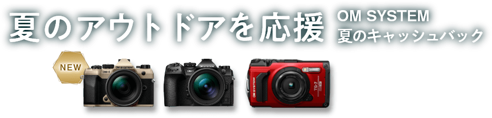 夏のアウトドアを応援 OM SYSTEM 夏のキャッシュバック